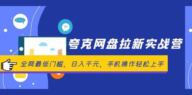 夸克网盘拉新实战营：全网最低门槛，日入千元，手机操作轻松上手-航海圈