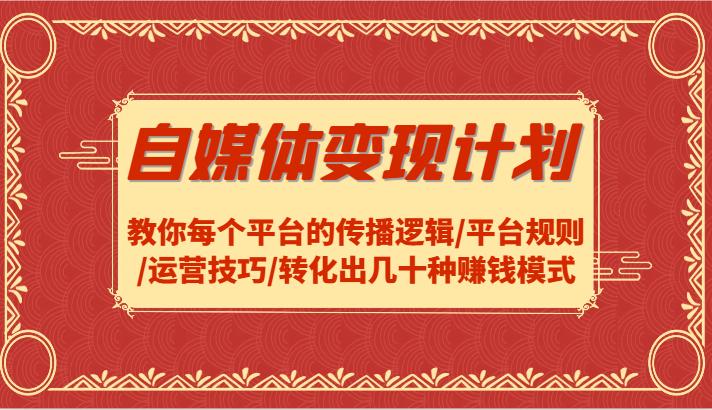 自媒体变现计划-教你每个平台的传播逻辑/平台规则/运营技巧/转化出几十种赚钱模式-航海圈