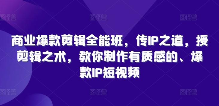 商业爆款剪辑全能班，传IP之道，授剪辑之术，教你制作有质感的、爆款IP短视频-航海圈