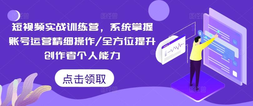 短视频实战训练营，系统掌握账号运营精细操作/全方位提升创作者个人能力-航海圈