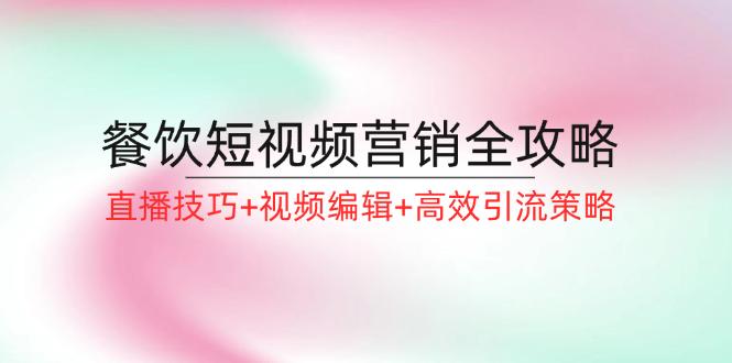 餐饮短视频营销全攻略：直播技巧+视频编辑+高效引流策略-航海圈