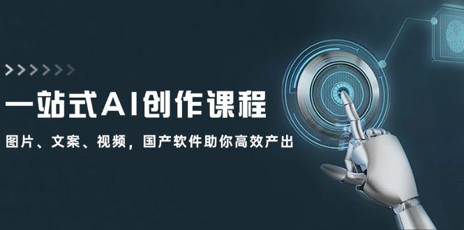 一站式AI创作课程：图片、文案、视频，国产软件助你高效产出-航海圈