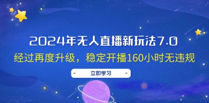 2024年无人直播新玩法7.0，经过再度升级，稳定开播160小时无违规，抖音…-航海圈