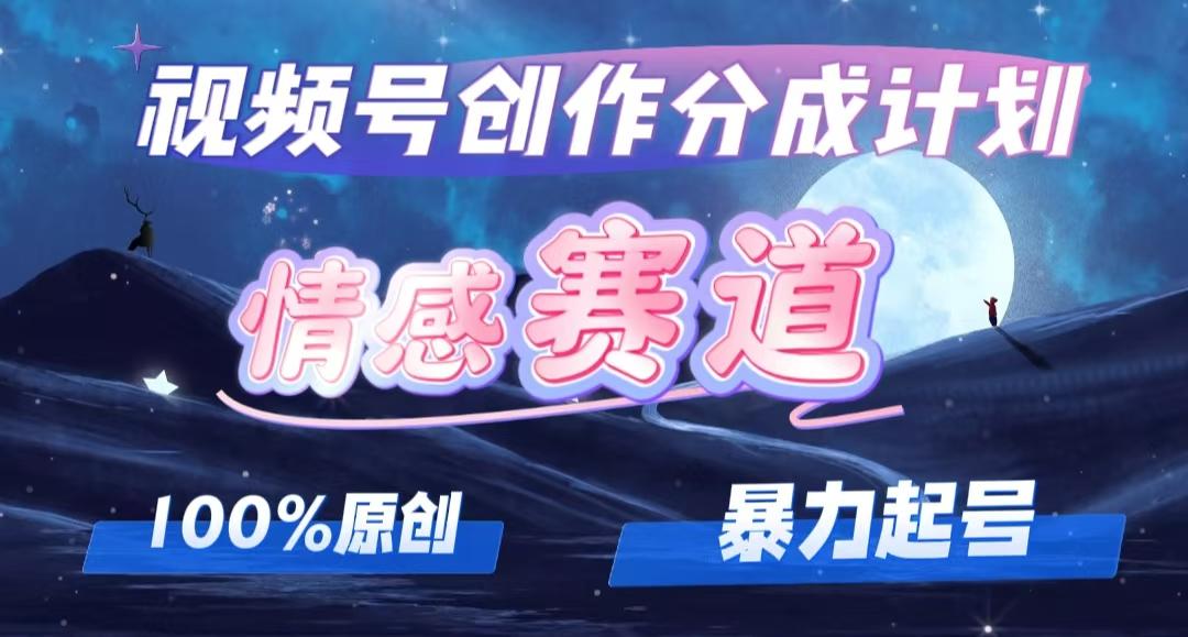 详解视频号创作者分成项目之情感赛道，暴力起号，可同步多平台 (附素材)-航海圈