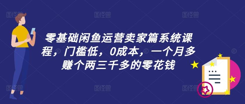 零基础闲鱼运营卖家篇系统课程，门槛低，0成本，一个月多赚个两三千多的零花钱-航海圈