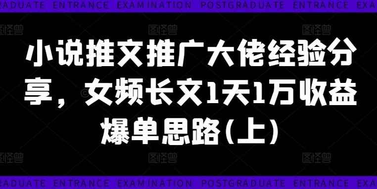 小说推文推广大佬经验分享，女频长文1天1万收益爆单思路(上)-航海圈