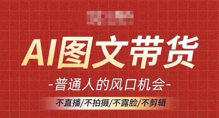 AI图文带货流量新趋势，普通人的风口机会，不直播/不拍摄/不露脸/不剪辑，轻松实现月入过万-航海圈