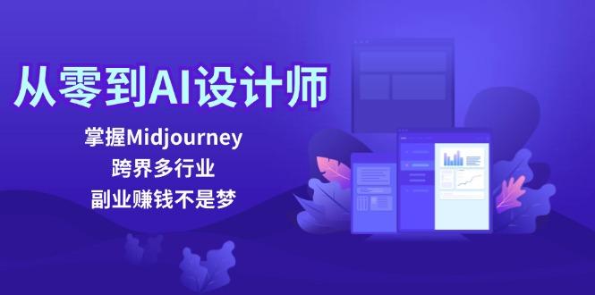 从零到AI设计师：掌握Midjourney，跨界多行业，副业赚钱不是梦-航海圈