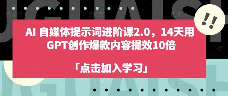 AI自媒体提示词进阶课2.0，14天用 GPT创作爆款内容提效10倍-航海圈