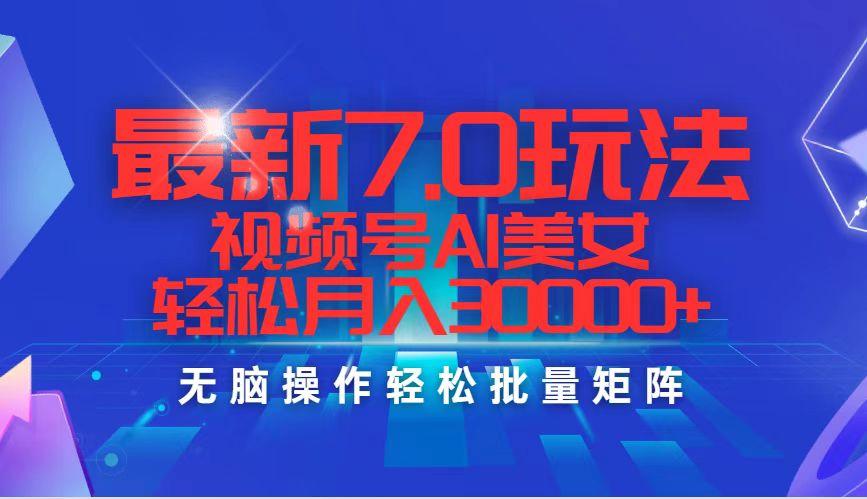 最新7.0玩法视频号AI美女，轻松月入30000+-航海圈