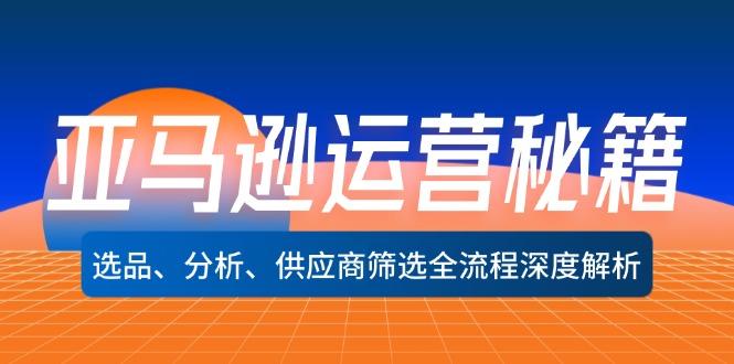 亚马逊运营秘籍：选品、分析、供应商筛选全流程深度解析-航海圈