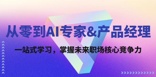 从零到AI专家&产品经理：一站式学习，掌握未来职场核心竞争力-航海圈