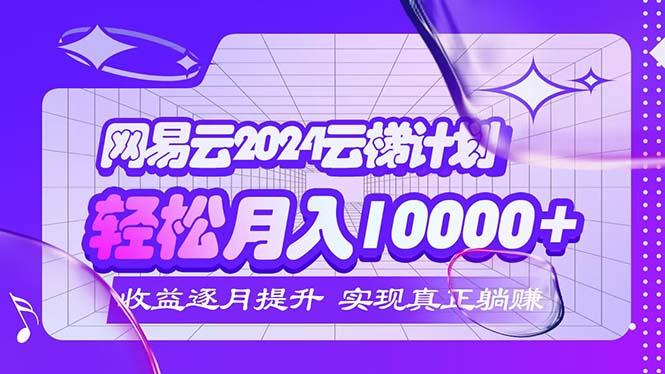 2024网易云云梯计划  每月躺赚5000+-航海圈