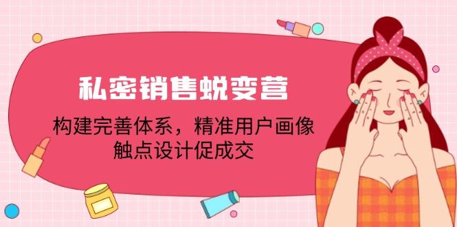 私密销售蜕变营：构建完善体系，精准用户画像，触点设计促成交-航海圈