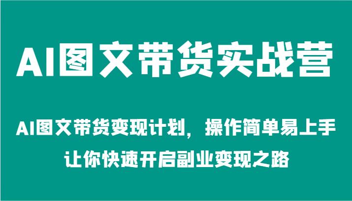 AI图文带货实战营-AI图文带货变现计划，操作简单易上手，让你快速开启副业变现之路-航海圈