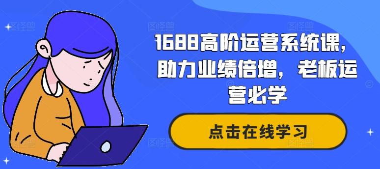 1688高阶运营系统课，助力业绩倍增，老板运营必学-航海圈