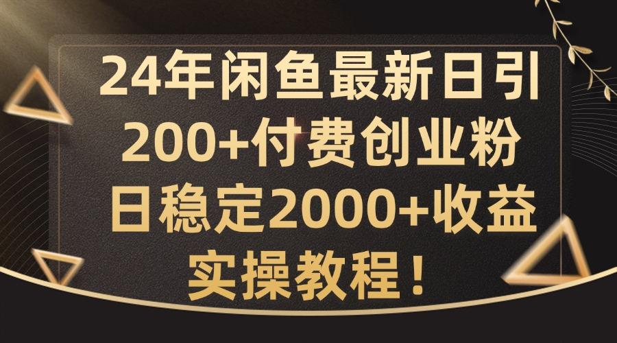 24年闲鱼最新日引200+付费创业粉日稳2000+收益，实操教程-航海圈