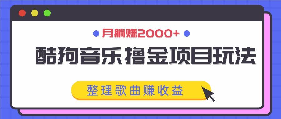 酷狗音乐撸金项目玩法，整理歌曲赚收益，月躺赚2000+-航海圈