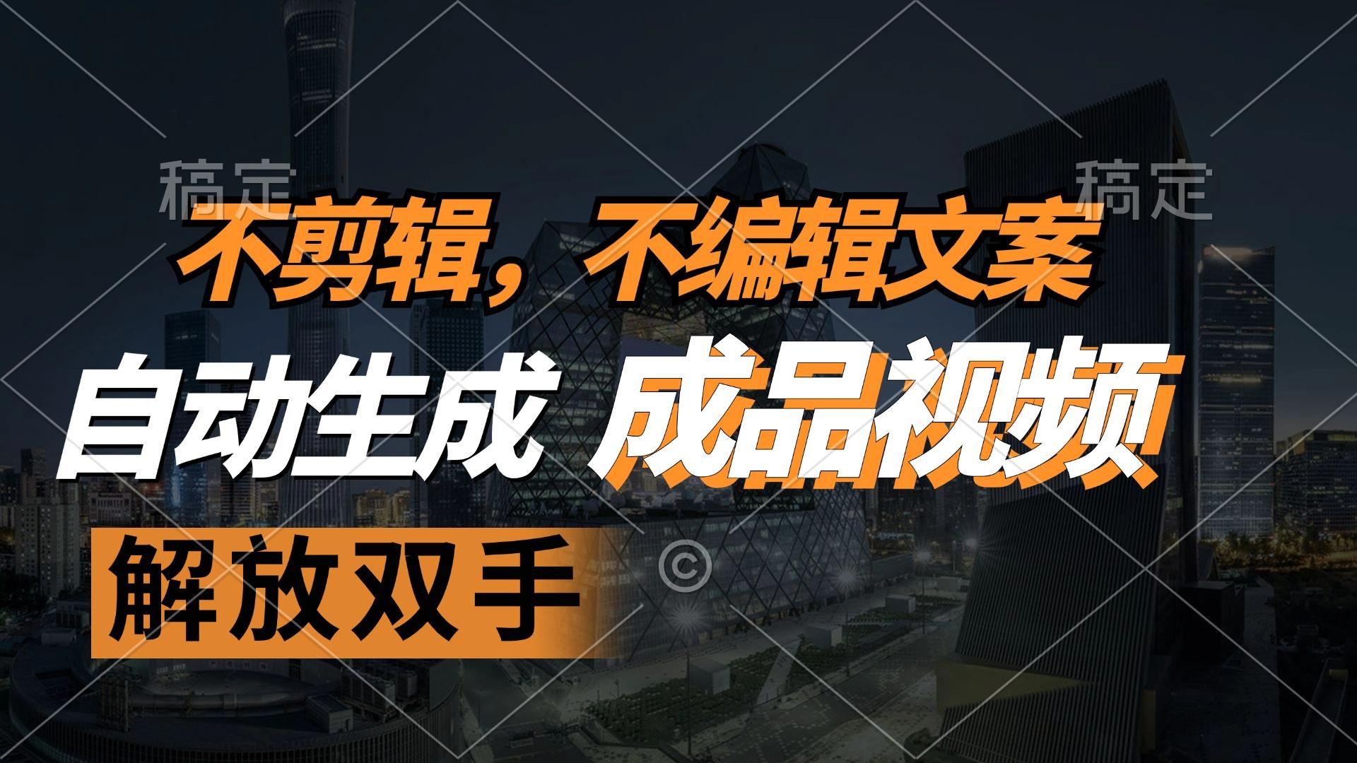 不剪辑 不编辑文案，自款动生成原创视频 解放双手 条条爆-航海圈