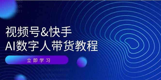 视频号&快手-AI数字人带货教程：认知、技术、运营、拓展与资源变现-航海圈