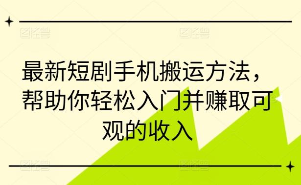 最新短剧手机搬运方法，帮助你轻松入门并赚取可观的收入-航海圈