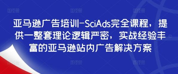 亚马逊广告培训-SciAds完全课程，提供一整套理论逻辑严密，实战经验丰富的亚马逊站内广告解决方案-航海圈