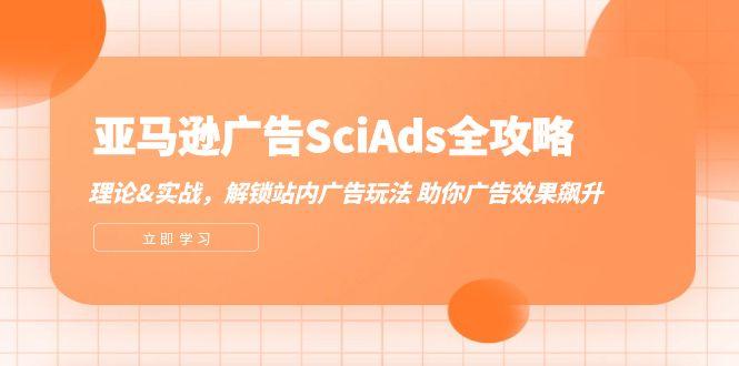 亚马逊广告SciAds全攻略：理论+实战，解锁站内广告玩法 助你广告效果飙升-航海圈