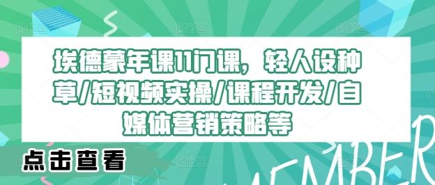 埃德蒙年课11门课，轻人设种草/短视频实操/课程开发/自媒体营销策略等-航海圈