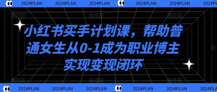 小红书买手计划课，帮助普通女生从0-1成为职业博主实现变现闭环-航海圈