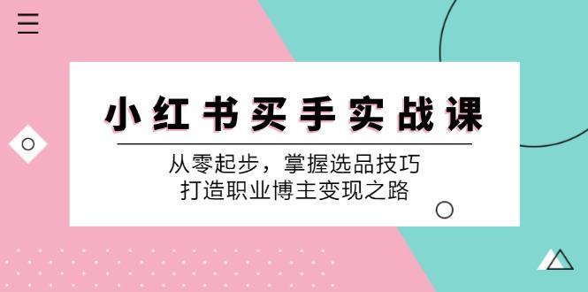 小 红 书 买手实战课：从零起步，掌握选品技巧，打造职业博主变现之路-航海圈