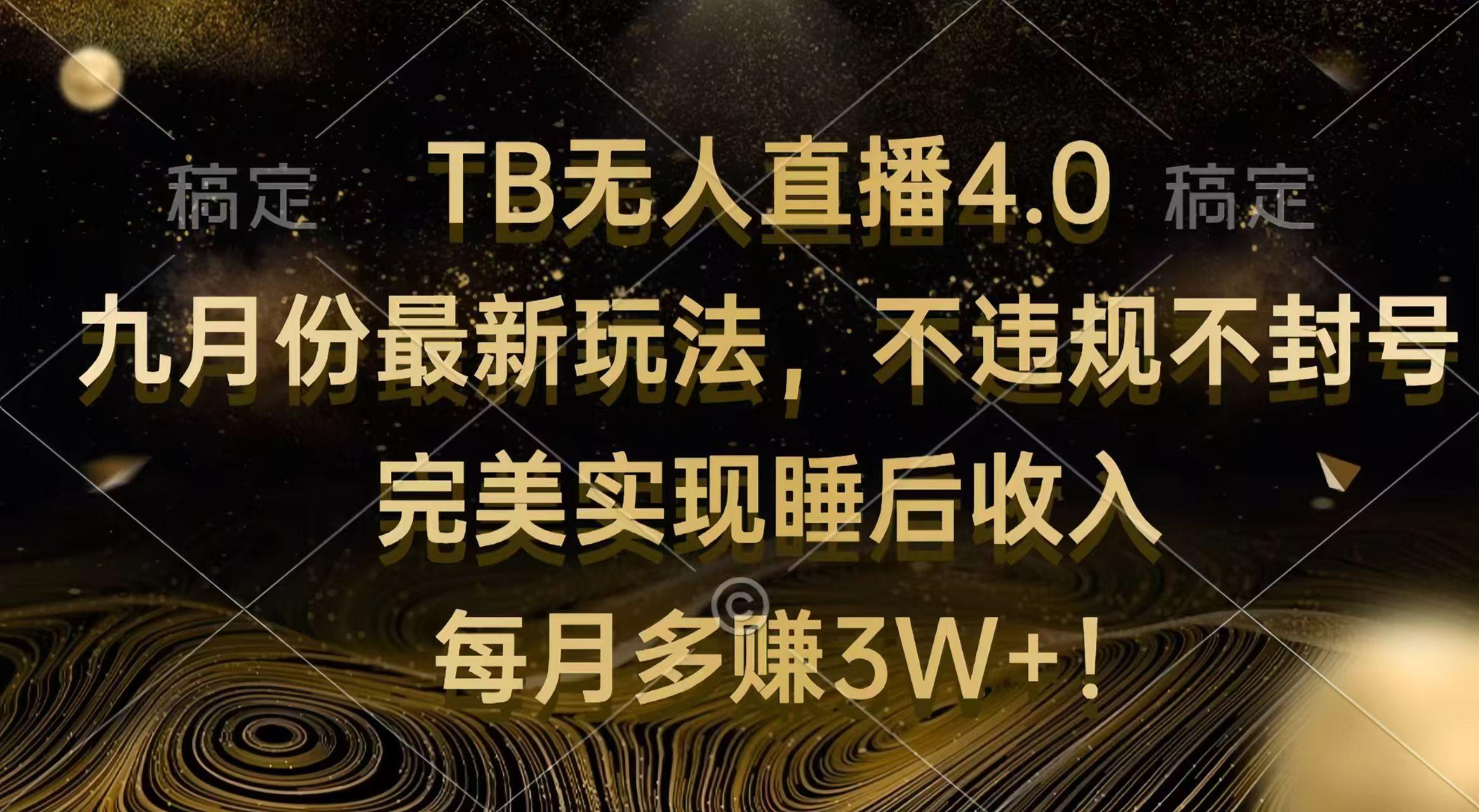 TB无人直播4.0九月份最新玩法 不违规不封号 完美实现睡后收入 每月多赚3W+-航海圈