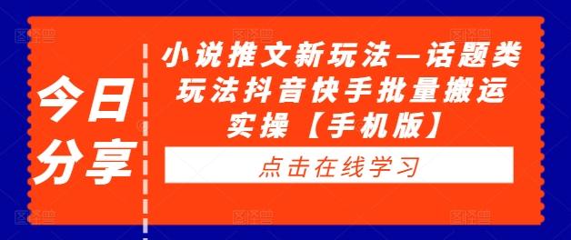 小说推文新玩法—话题类玩法抖音快手批量搬运实操【手机版】-航海圈