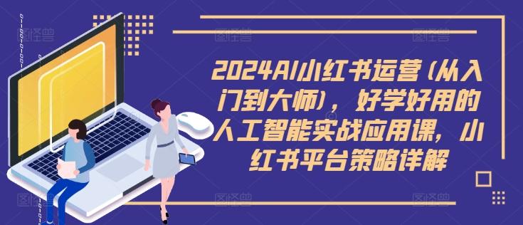 2024AI小红书运营(从入门到大师)，好学好用的人工智能实战应用课，小红书平台策略详解-航海圈