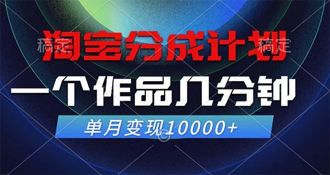 淘宝分成计划，一个作品几分钟， 单月变现10000+-航海圈