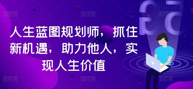 人生蓝图规划师，抓住新机遇，助力他人，实现人生价值-航海圈