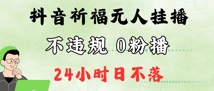 抖音最新祈福无人挂播，单日撸音浪收2万+0粉手机可开播，新手小白一看就会-航海圈