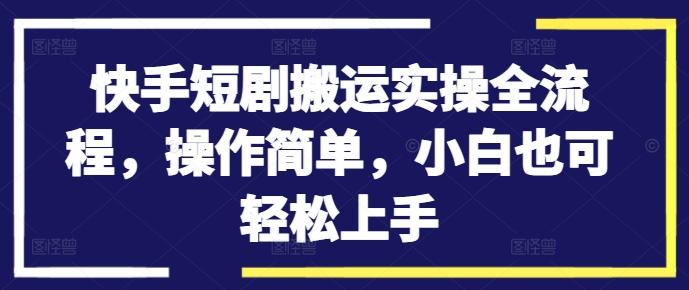 快手短剧搬运实操全流程，操作简单，小白也可轻松上手-航海圈