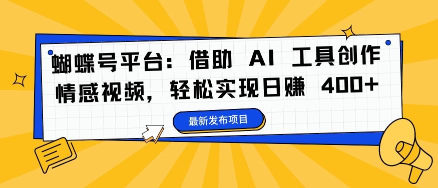 蝴蝶号平台：借助 AI 工具创作情感视频，轻松实现日赚 400+-航海圈