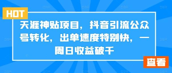 天涯神贴项目，抖音引流公众号转化，出单速度特别快，一周日收益破千-航海圈