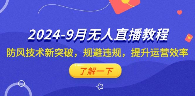 2024-9月抖音无人直播教程：防风技术新突破，规避违规，提升运营效率-航海圈