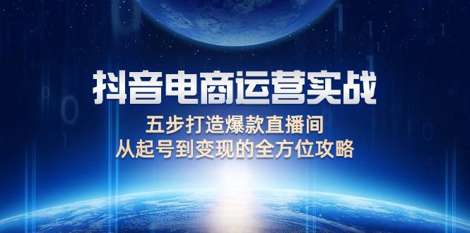 抖音电商运营实战：五步打造爆款直播间，从起号到变现的全方位攻略-航海圈