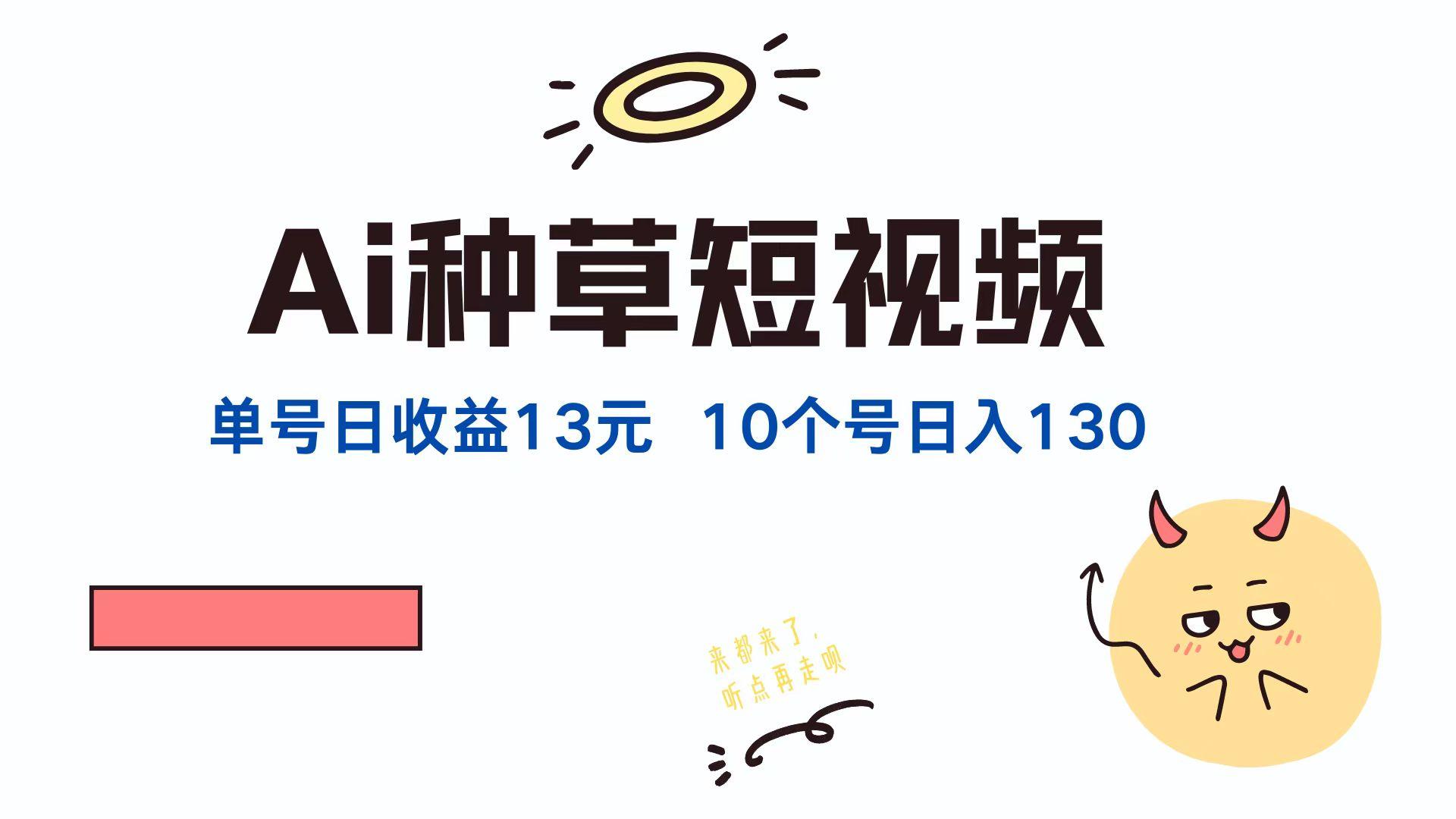 AI种草单账号日收益13元（抖音，快手，视频号），10个就是130元-航海圈