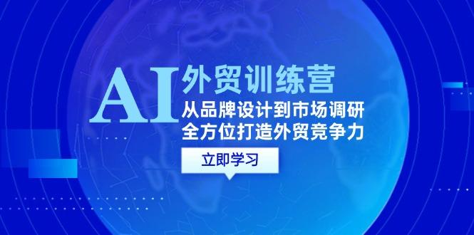 AI+外贸训练营：从品牌设计到市场调研，全方位打造外贸竞争力-航海圈