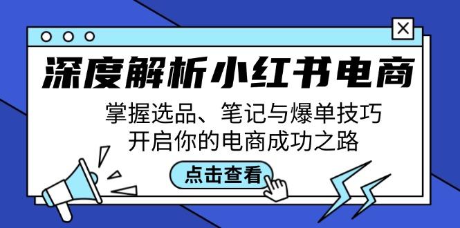 深度解析小红书电商：掌握选品、笔记与爆单技巧，开启你的电商成功之路-航海圈