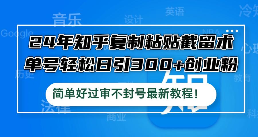 24年知乎复制粘贴截留术，单号轻松日引300+创业粉，简单好过审不封号最…-航海圈