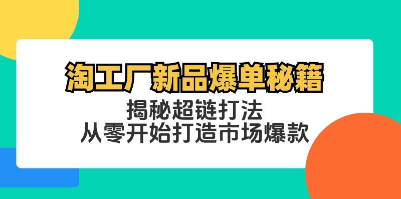 淘工厂新品爆单秘籍：揭秘超链打法，从零开始打造市场爆款-航海圈