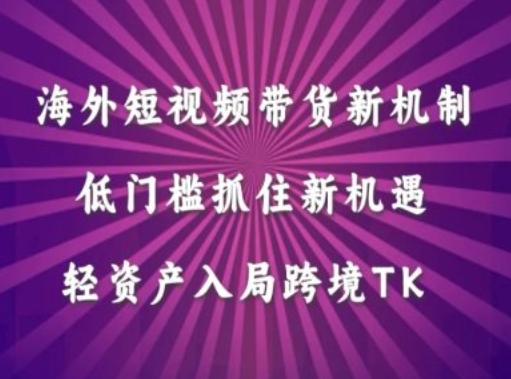 海外短视频Tiktok带货新机制，低门槛抓住新机遇，轻资产入局跨境TK-航海圈