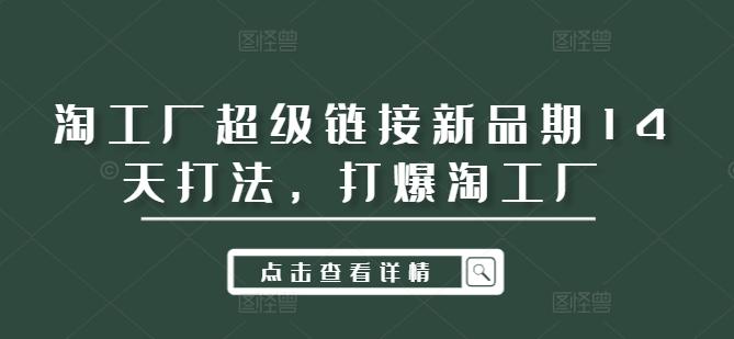 淘工厂超级链接新品期14天打法，打爆淘工厂-航海圈