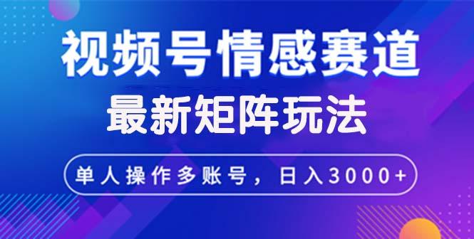 视频号创作者分成情感赛道最新矩阵玩法日入3000+-航海圈