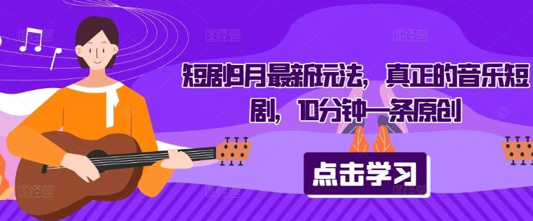 短剧9月最新玩法，真正的音乐短剧，10分钟一条原创-航海圈